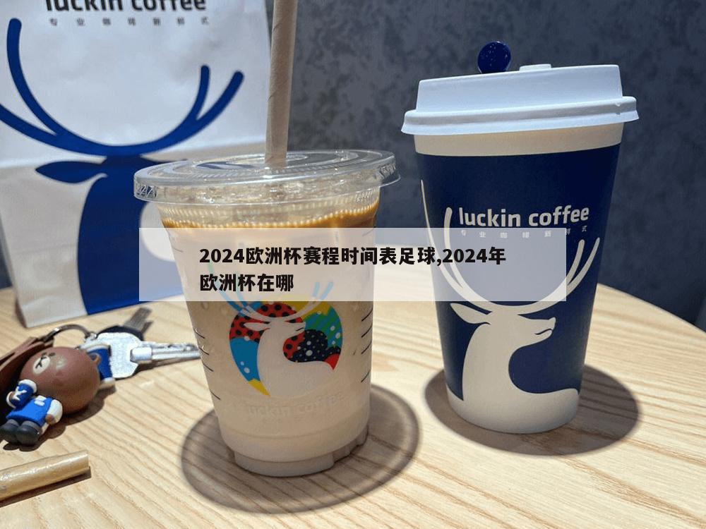 2024欧洲杯赛程时间表足球,2024年欧洲杯在哪