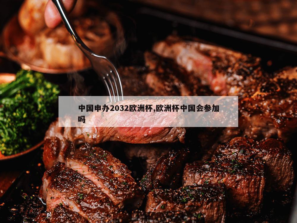 中国申办2032欧洲杯,欧洲杯中国会参加吗