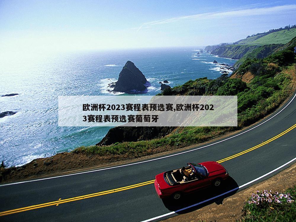 欧洲杯2023赛程表预选赛,欧洲杯2023赛程表预选赛葡萄牙