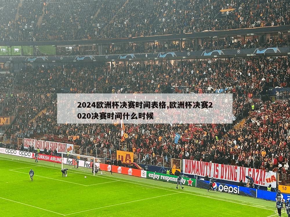 2024欧洲杯决赛时间表格,欧洲杯决赛2020决赛时间什么时候