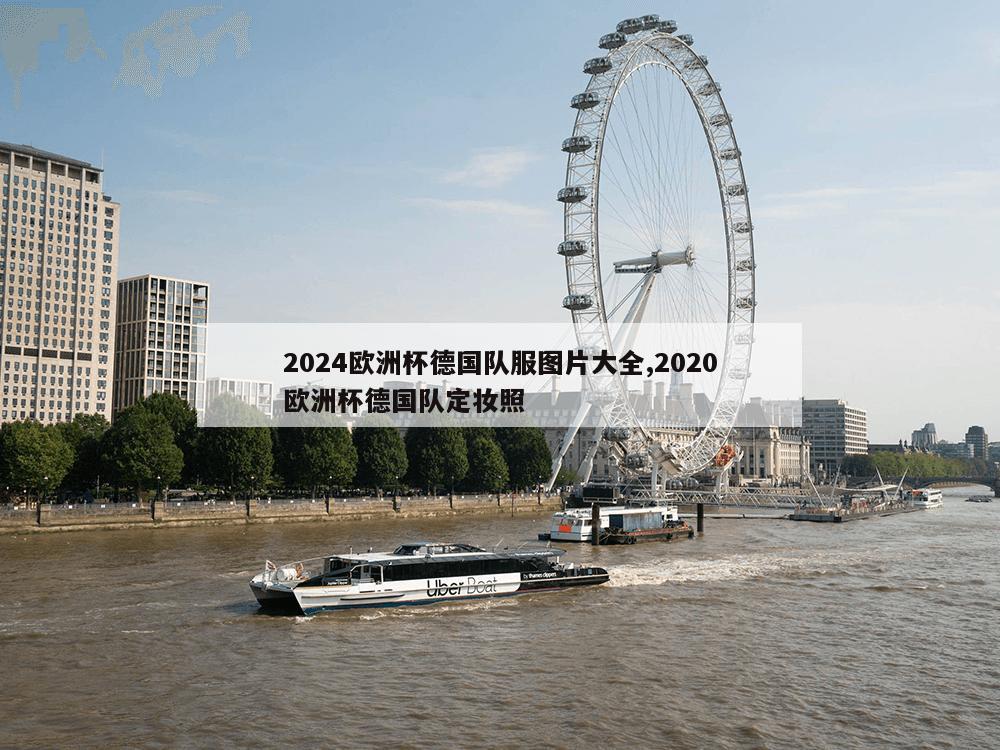 2024欧洲杯德国队服图片大全,2020欧洲杯德国队定妆照