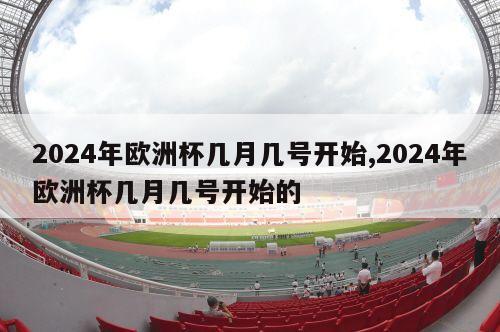 2024年欧洲杯几月几号开始,2024年欧洲杯几月几号开始的