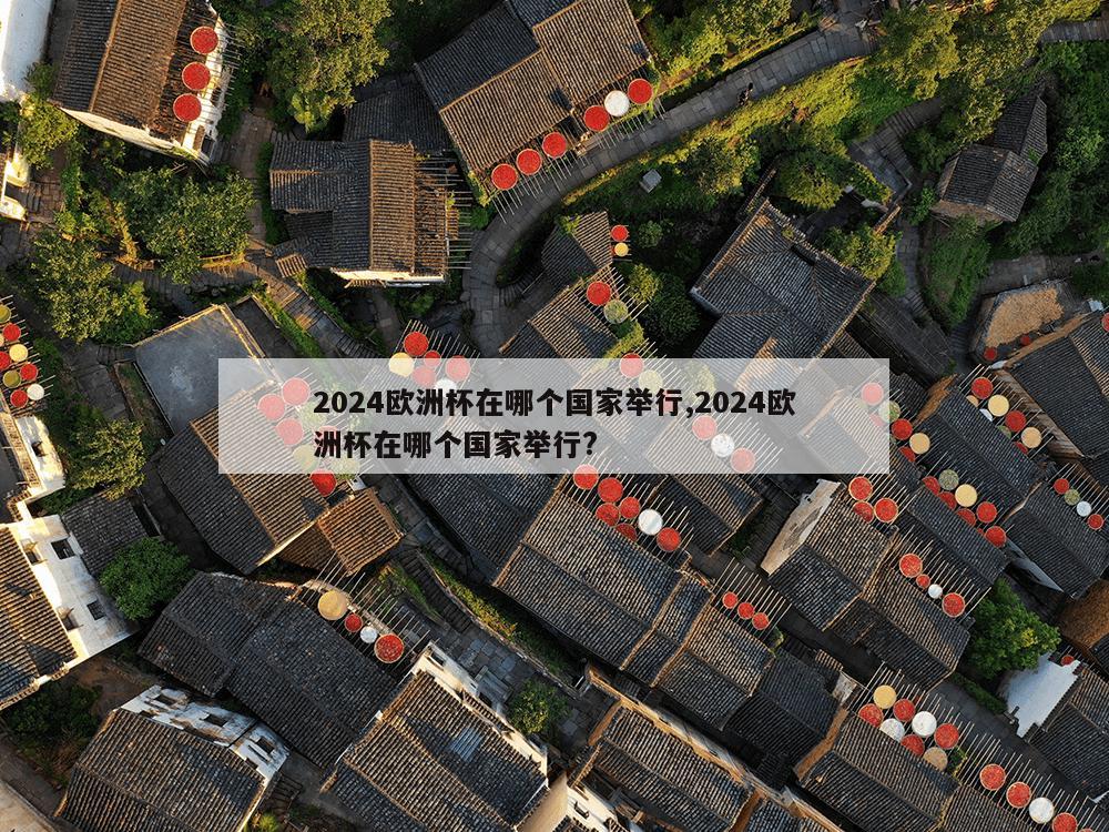 2024欧洲杯在哪个国家举行,2024欧洲杯在哪个国家举行?