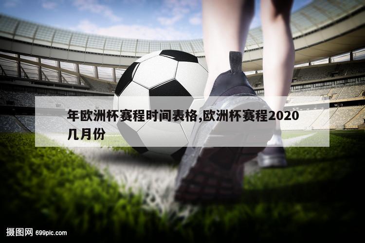 年欧洲杯赛程时间表格,欧洲杯赛程2020几月份